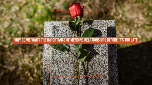 Why Do We Wait? The Importance of Mending Relationships Before It’s Too Late